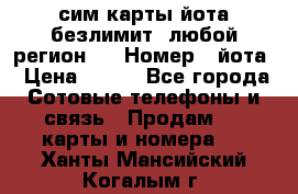 сим-карты йота безлимит (любой регион ) › Номер ­ йота › Цена ­ 900 - Все города Сотовые телефоны и связь » Продам sim-карты и номера   . Ханты-Мансийский,Когалым г.